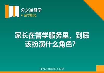家长在督学服务里,到底该扮演什么角色?
