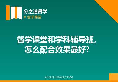 督学课堂和学科辅导班,怎么配合效果最好?