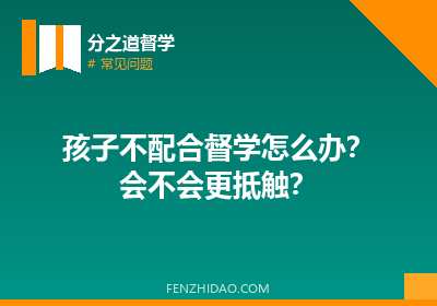 孩子不配合督学怎么办？会不会更抵触？