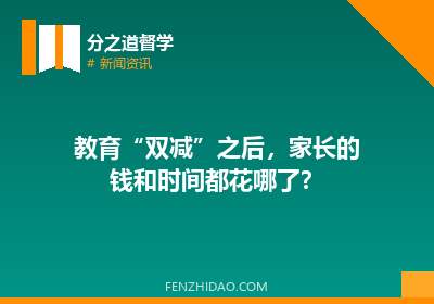 教育“双减”之后,家长的钱和时间都花哪了?