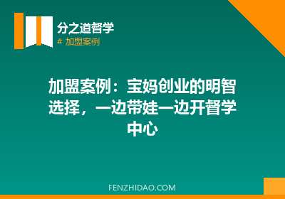 加盟案例:宝妈创业的明智选择,一边带娃一边开督学中心