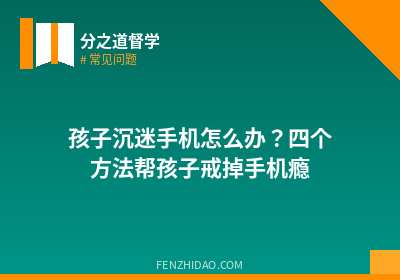 孩子沉迷手机怎么办？四个方法帮孩子戒掉手机瘾