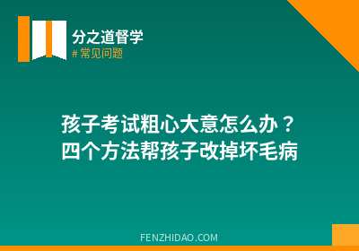 孩子考试粗心大意怎么办？四个方法帮孩子改掉坏毛病