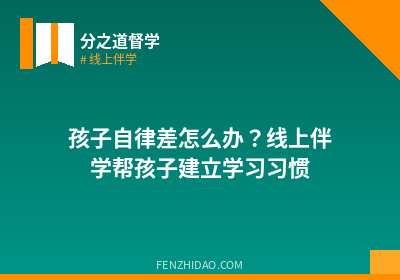 孩子自律差怎么办?线上伴学帮孩子建立学习习惯