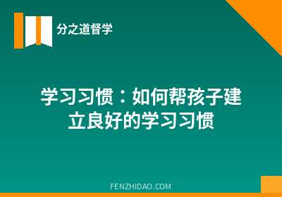 学习习惯：如何帮孩子建立良好的学习习惯