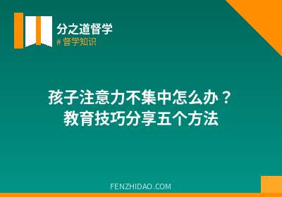 孩子注意力不集中怎么办？教育技巧分享五个方法