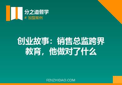 创业故事：销售总监跨界教育，他做对了什么