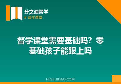 督学课堂需要基础吗？零基础孩子能跟上吗